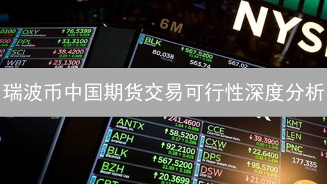 瑞波币中国期货交易可行性深度分析：监管与前景