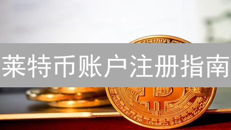 莱特币账户注册指南：新手也能轻松入门！