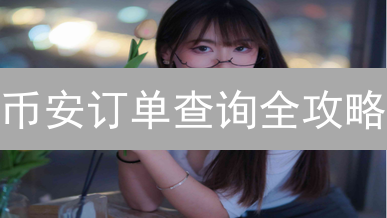 币安订单查询全攻略：掌握交易历史，告别财务迷茫！