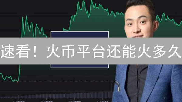 速看！火币平台还能火多久？深度市场分析揭秘！