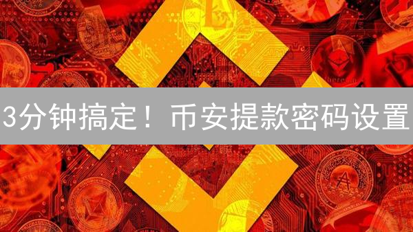 3分钟搞定！币安提款密码设置：像专家一样保护你的加密资产