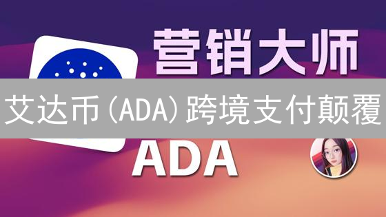 艾达币(ADA)跨境支付颠覆：速度、成本与未来机遇？