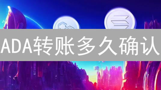 ADA转账多久确认？揭秘艾达币交易时间，安全指南！