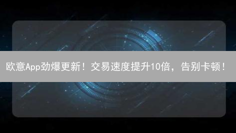 欧意App劲爆更新！交易速度提升10倍，告别卡顿！