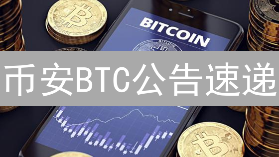 币安BTC公告速递：掌握最新动态，交易决策快人一步！