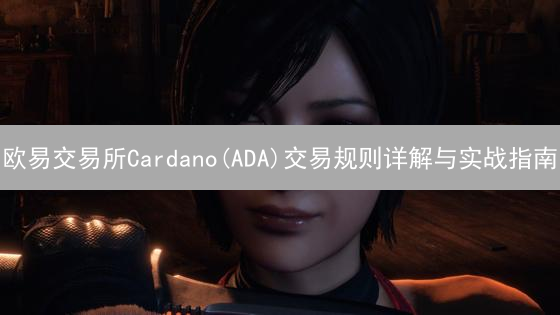 欧易交易所Cardano(ADA)交易规则详解与实战指南