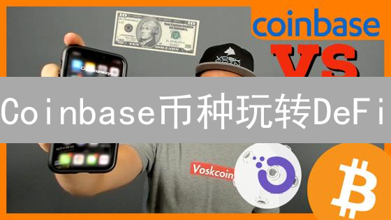 Coinbase币种玩转DeFi：你不可不知的赚钱机会！