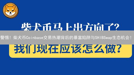 警惕！柴犬币Coinbase交易热潮背后的暴富陷阱与SHIBSwap生态机会！