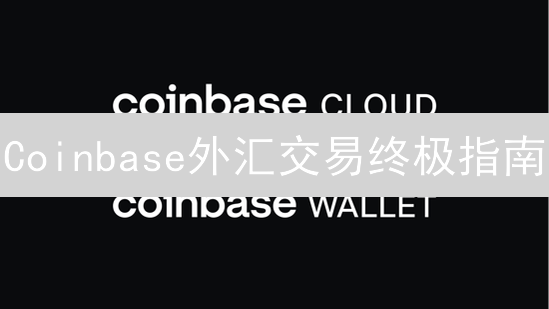 Coinbase外汇交易终极指南：新手也能轻松上手！