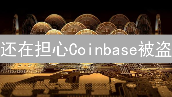 还在担心Coinbase被盗？只需一招，让你的资产安全无忧！
