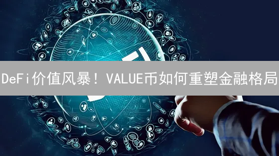 DeFi价值风暴!VALUE币如何重塑金融格局? DeFi价值风暴!VALUE币如何重塑金融格局?