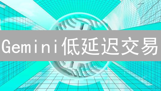 Gemini低延迟交易：速度制胜，解锁盈利先机！