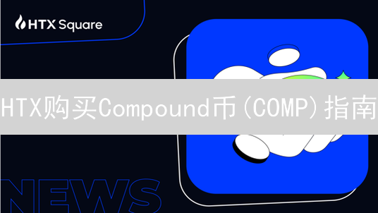 HTX购买Compound币(COMP)指南：注册到交易教程