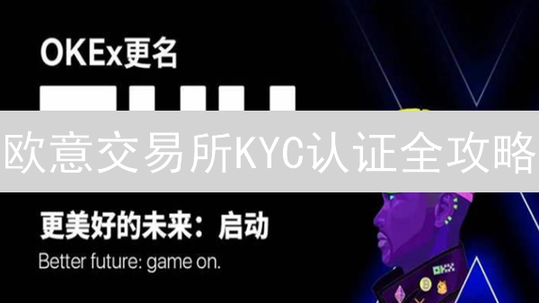 欧意交易所KYC认证全攻略：安全交易，解锁更高权限！