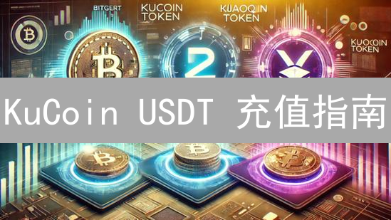 KuCoin USDT 充值指南：新手必看！安全快速到账攻略