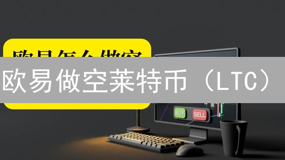 欧易做空莱特币（LTC）？新手必看！风险与策略全解析！