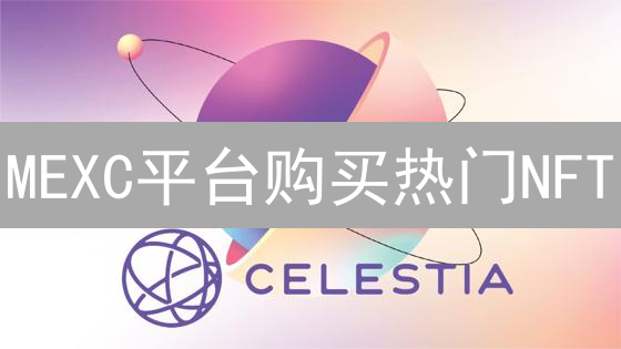 MEXC平台购买热门NFT：开启你的数字艺术收藏之旅