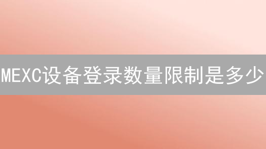 MEXC设备登录数量限制是多少？如何保障账户安全？