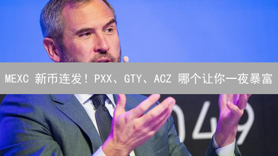 MEXC 新币连发！PXX、GTY、ACZ 哪个让你一夜暴富？