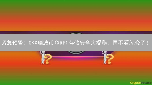 紧急预警！OKX瑞波币(XRP)存储安全大揭秘，再不看就晚了！