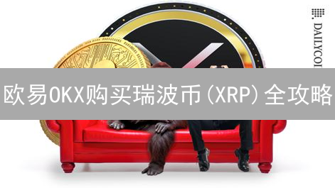 欧易OKX购买瑞波币(XRP)全攻略：新手也能轻松上手！