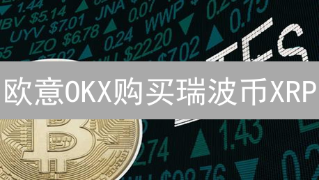 欧意OKX购买瑞波币XRP？新手必看保姆级教程！