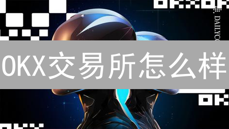 OKX交易所怎么样？新手老手都能玩转的加密货币交易平台？