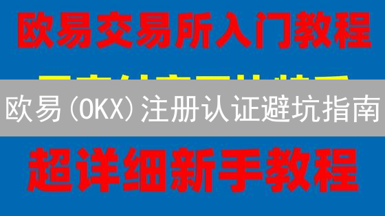 欧易(OKX)注册认证避坑指南：新手快速上手，安全交易！