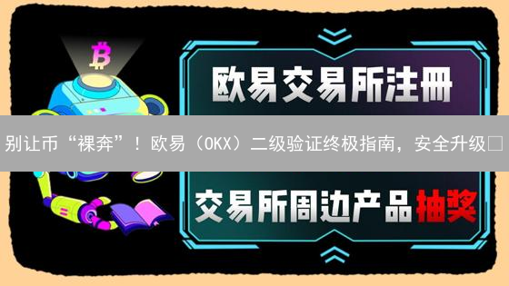 别让币“裸奔”！欧易（OKX）二级验证终极指南，安全升级🔥