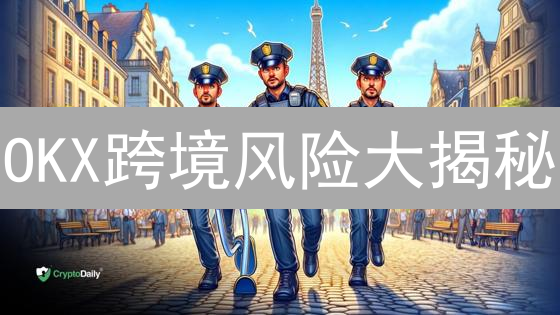 OKX跨境风险大揭秘：下一个雷曼时刻？