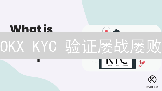 OKX KYC 验证屡战屡败？专家解密，一次搞定！
