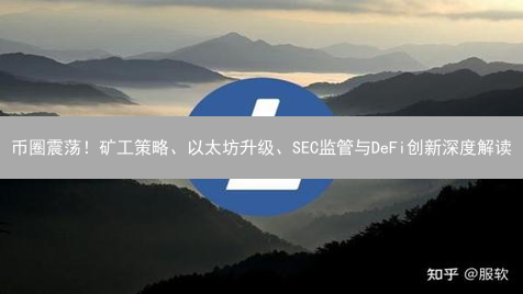 币圈震荡！矿工策略、以太坊升级、SEC监管与DeFi创新深度解读
