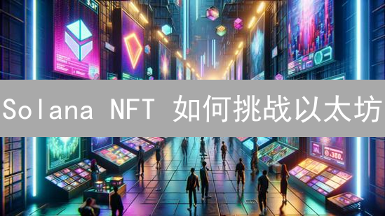 Solana NFT 如何挑战以太坊？2024年值得关注吗？