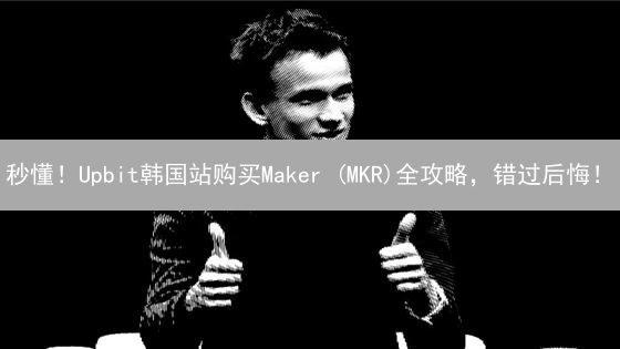秒懂！Upbit韩国站购买Maker (MKR)全攻略，错过后悔！