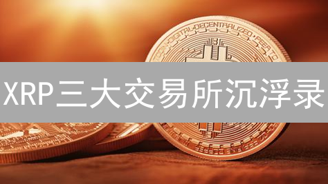 XRP三大交易所沉浮录：欧易、火币、币安谁主沉浮？